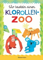 Wir basteln einen Klorollen-Zoo. Das Bastelbuch mit 40 lustigen Tieren aus Klorollen: Gorilla, Krokodil, Python, Papagei und vieles mehr. Ideal für Kindergarten- und Kita-Kinder - Cover