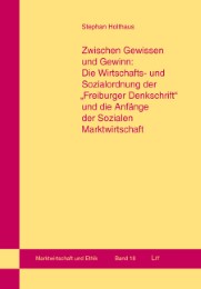 Zwischen Gewissen und Gewinn: Die Wirtschafts- und Sozialordnung der 'Freiburger Denkschrift' und die Anfänge der Sozialen Marktwirtschaft