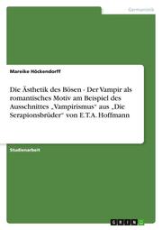 Die Ästhetik des Bösen - Der Vampir als romantisches Motiv am Beispiel des Ausschnittes Vampirismus aus Die Serapionsbrüder von E.T.A. Hoffmann