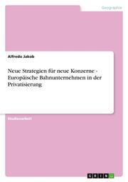 Neue Strategien für neue Konzerne - Europäische Bahnunternehmen in der Privatisierung