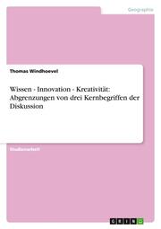 Wissen - Innovation - Kreativität: Abgrenzungen von drei Kernbegriffen der Diskussion