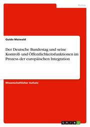 Der Deutsche Bundestag und seine Kontroll- und Öffentlichkeitsfunktionen im Prozess der europäischen Integration