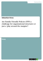 Are Familiy Friendly Policies (FFP) a challenge for organisational structures or just a 'play around the margins'?