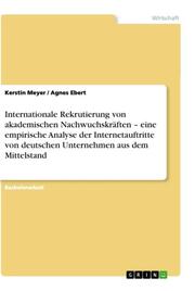 Internationale Rekrutierung von akademischen Nachwuchskräften - eine empirische Analyse der Internetauftritte von deutschen Unternehmen aus dem Mittelstand