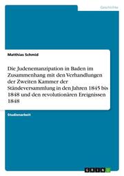 Die Judenemanzipation in Baden im Zusammenhang mit den Verhandlungen der Zweiten Kammer der Ständeversammlung in den Jahren 1845 bis 1848 und den revolutionären Ereignissen 1848