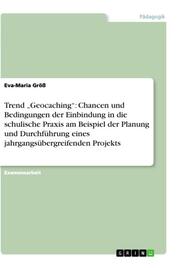 Trend Geocaching: Chancen und Bedingungen der Einbindung in die schulische Praxis am Beispiel der Planung und Durchführung eines jahrgangsübergreifenden Projekts