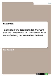 Tarifeinheit und Tarifpluralität: Wie wird sich die Tarifstruktur in Deutschland nach der Aufhebung der Tarifeinheit ändern?