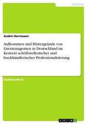 Aufkommen und Hintergründe von Literaturagenten in Deutschland im Kontext schriftstellerischer und buchhändlerischer Professionalisierung - Cover