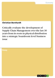 Critically evaluate the development of Supply Chain Management over the last 30 years from its roots in physical distribution into a strategic boardroom level business issue