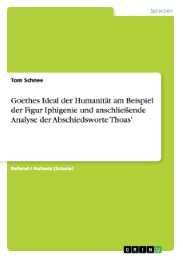 Goethes Ideal der Humanität am Beispiel der Figur Iphigenie und anschließende Analyse der Abschiedsworte Thoas'