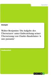 Walter Benjamins 'Die Aufgabe des Übersetzers' unter Einbeziehung seiner Übersetzung von Charles Baudelaires 'A une passante' - Cover