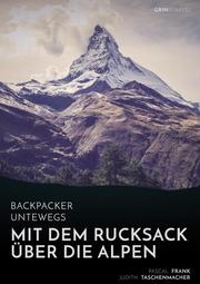 Backpacker unterwegs: Mit dem Rucksack über die Alpen.Eine Wanderung von Lausanne nach Nizza und zu sich selbst