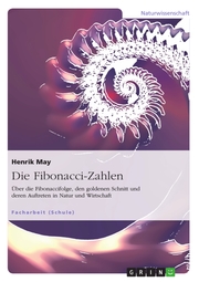 Die Fibonacci-Zahlen. Über die Fibonaccifolge, den goldenen Schnitt und deren Auftreten in Natur und Wirtschaft - Cover