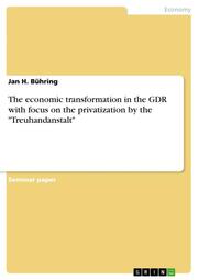 The economic transformation in the GDR with focus on the privatization by the 'Treuhandanstalt'