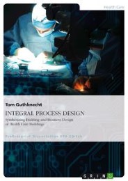 INTEGRAL PROCESS DESIGN. Synthesizing Building and Business Design of Health Care Buildings