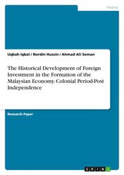 The Historical Development of Foreign Investment in the Formation of the Malaysian Economy.Colonial Period-Post Independence