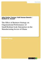 The Effect of Business Strategy on Organizational Performance of Small-Medium Scale Enterprises in the Manufacturing Sector of Ghana - Cover