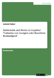 Emblematik und Motive in Gryphius' 'Catharina von Georgien oder Bewehrete Beständigkeit'