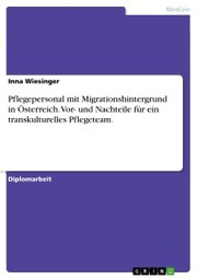 Pflegepersonal mit Migrationshintergrund in Österreich. Vor- und Nachteile für ein transkulturelles Pflegeteam.