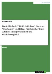 Daniel Bärholtz' 'Di Welt-Wollust', Goethes 'Das Sonett' und Rilkes 'Archaischer Torso Apollos'. Interpretationen und Gedichtvergleich