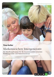Markenzeichen Intergenerativ. Ein Handlungskonzept für die Zusammenarbeit zwischen Kindertagesstätte und Seniorenzentrum - Cover