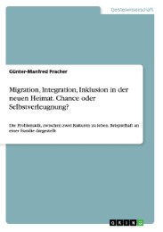 Migration, Integration, Inklusion in der neuen Heimat.Chance oder Selbstverleugnung?