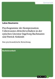 Psychogramme der Kompensation. Unbewusstes Abwehrverhalten in der epischen Literatur Ingeborg Bachmanns und Patrick Süskinds - Cover