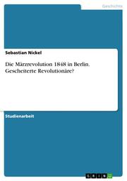 Die Märzrevolution 1848 in Berlin. Gescheiterte Revolutionäre?