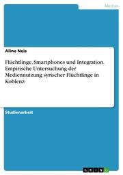 Flüchtlinge, Smartphones und Integration. Empirische Untersuchung der Mediennutzung syrischer Flüchtlinge in Koblenz