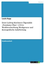 Ernst Ludwig Kirchners Ölgemälde 'Potsdamer Platz' (1914). Werkbeschreibung, Werkgenese und ikonografische Aufarbeitung