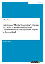 Heilsbringer 'Mobile Couponing'? Chancen und Risiken, Kundenbindung und Geschäftsmodelle von digitalen Coupons in Deutschland