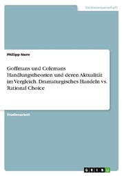 Goffmans und Colemans Handlungstheorien und deren Aktualität im Vergleich. Dramaturgisches Handeln vs. Rational Choice