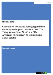 Concepts of Home and Belonging and their meaning in the postcolonial fiction 'The Thing Around Your Neck' and 'The Arrangers of Marriage' by Chimamanda Ngozi Adichie - Cover