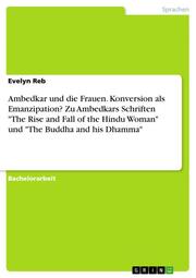 Ambedkar und die Frauen. Konversion als Emanzipation? Zu Ambedkars Schriften 'The Rise and Fall of the Hindu Woman' und 'The Buddha and his Dhamma'