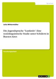 Die Jugendsprache 'Lunfardo'. Eine soziolinguistische Studie unter Schülern in Buenos Aires