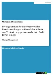 Lösungsansätze für innerbetriebliche Problemstellungen während des Ablaufs von Veränderungsprozessen bei der Audi Berlin GmbH