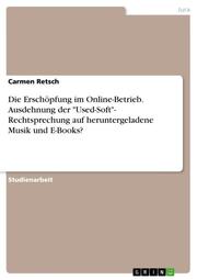 Die Erschöpfung im Online-Betrieb. Ausdehnung der 'Used-Soft'- Rechtsprechung auf heruntergeladene Musik und E-Books?