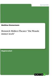 'Die Wunde immer noch'. Zu Heiner Müllers Theater als konstruktiv-erinnerndem Umgang mit Geschichte im mythischen Erfahrungs- und Denkmodell, in Auseinandersetzung mit der Tragödie am Beispiel von 'Philoktet'