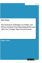 The Portrayal of Refugees in Public and Private German News Reporting Before and After the Cologne Mass Sexual Assault - Cover