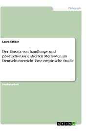 Der Einsatz von handlungs- und produktionsorientierten Methoden im Deutschunterricht. Eine empirische Studie