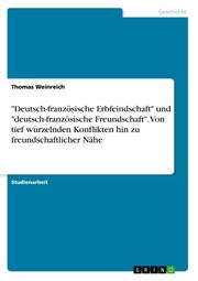 'Deutsch-französische Erbfeindschaft' und 'deutsch-französische Freundschaft'. Von tief wurzelnden Konflikten hin zu freundschaftlicher Nähe - Cover