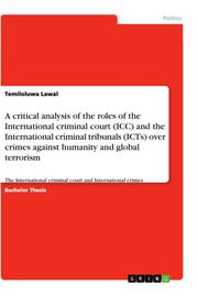 A critical analysis of the roles of the International criminal court (ICC) and the International criminal tribunals (ICTs) over crimes against humanity and global terrorism - Cover