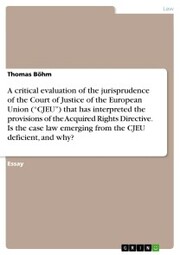 A critical evaluation of the jurisprudence of the Court of Justice of the European Union ('CJEU') that has interpreted the provisions of the Acquired Rights Directive. Is the case law emerging from the CJEU deficient, and why?