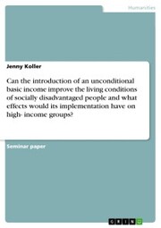 Can the introduction of an unconditional basic income improve the living conditions of socially disadvantaged people and what effects would its implementation have on high- income groups?