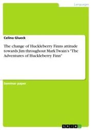 The change of Huckleberry Finns attitude towards Jim throughout Mark Twain's 'The Adventures ofHuckleberry Finn'