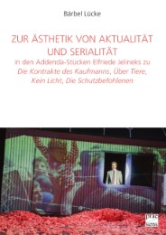 Zur Ästhetik von Aktualität und Serialität in den Addenda-Stücken Elfriede Jelineks zu 'Die Kontrakte des Kaufmanns','Über Tiere','Kein Licht','Die Schutzbefohlenen'