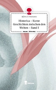Historica - Kurze Geschichten zwischen den Welten - Band I. Life is a Story - story.one
