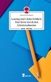 Leasing und Lächerlichkeit: Eine Reise durch den Arbeitswahnsinn. Life is a Story - story.one