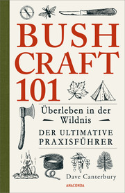 Bushcraft 101 - Überleben in der Wildnis/Der ultimative Survival Praxisführer