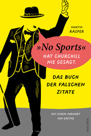 Das Buch der falschen Zitate. 'No Sports' hat Churchill nie gesagt. Mit einem Vorwort von Goethe